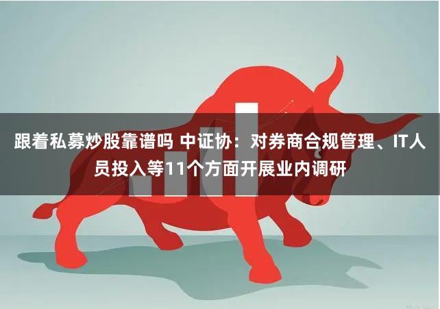 跟着私募炒股靠谱吗 中证协：对券商合规管理、IT人员投入等11个方面开展业内调研