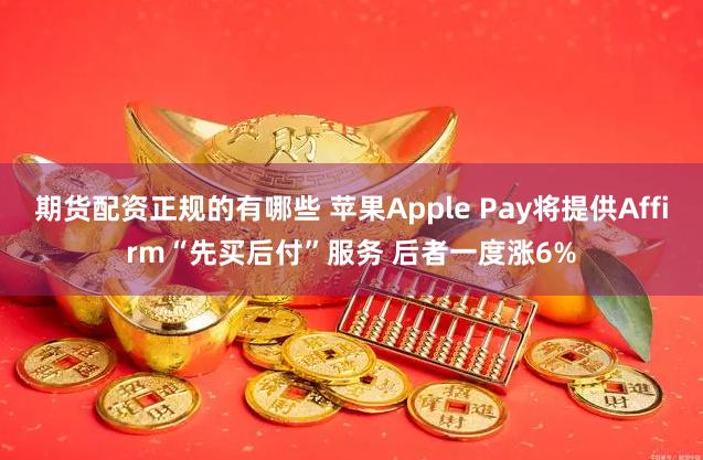 期货配资正规的有哪些 苹果Apple Pay将提供Affirm“先买后付”服务 后者一度涨6%