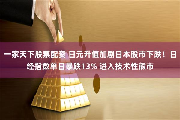 一家天下股票配资 日元升值加剧日本股市下跌！日经指数单日暴跌13% 进入技术性熊市