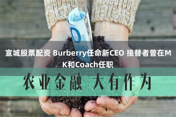 宣城股票配资 Burberry任命新CEO 接替者曾在MK和Coach任职