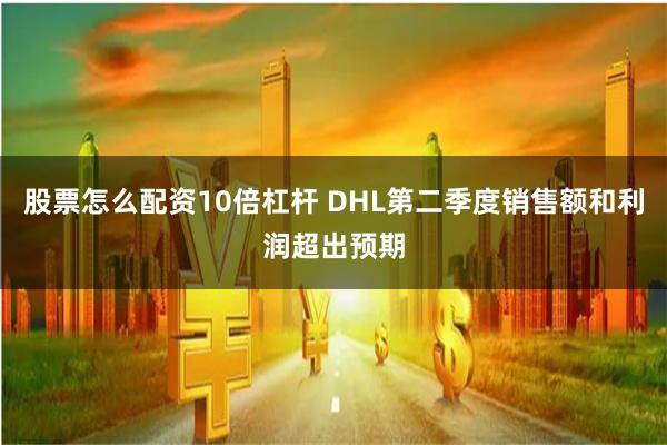 股票怎么配资10倍杠杆 DHL第二季度销售额和利润超出预期