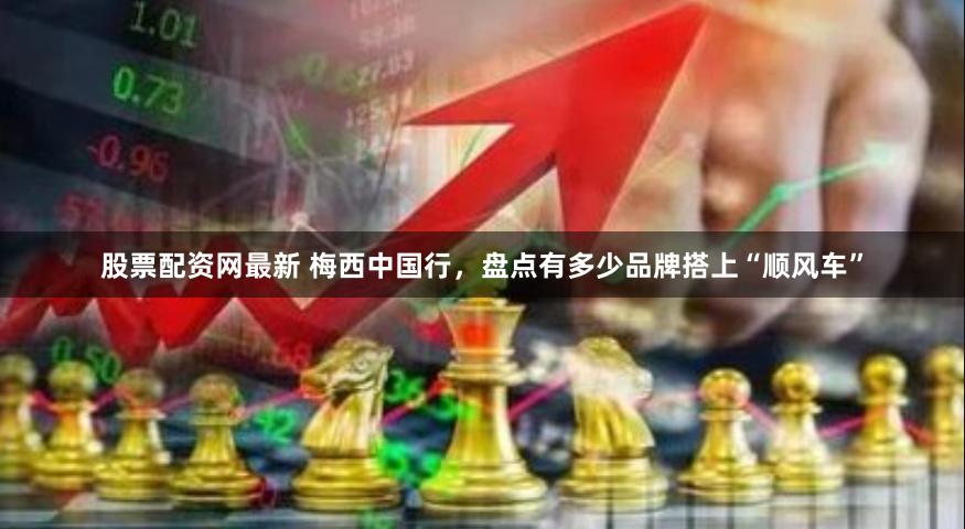 股票配资网最新 梅西中国行，盘点有多少品牌搭上“顺风车”