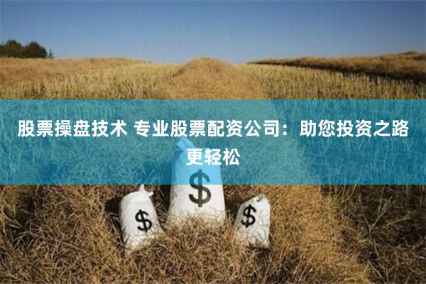 股票操盘技术 专业股票配资公司：助您投资之路更轻松