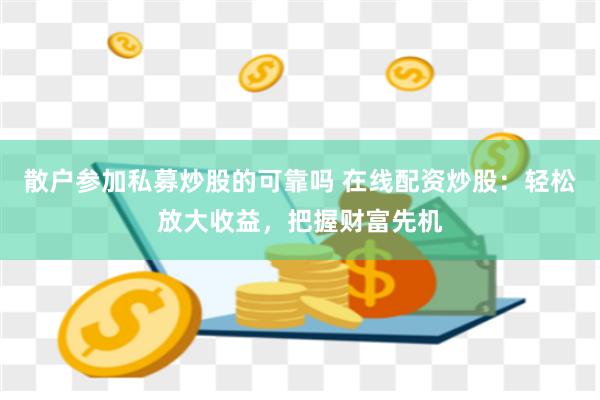 散户参加私募炒股的可靠吗 在线配资炒股：轻松放大收益，把握财富先机