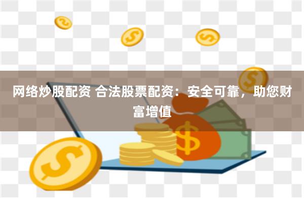 网络炒股配资 合法股票配资：安全可靠，助您财富增值