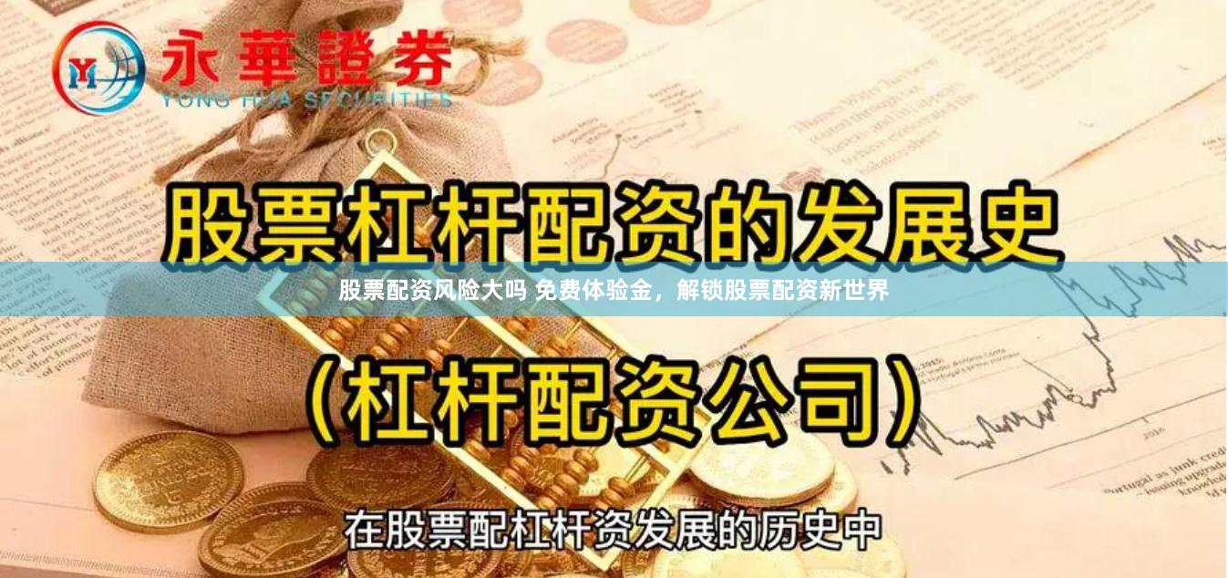 股票配资风险大吗 免费体验金，解锁股票配资新世界