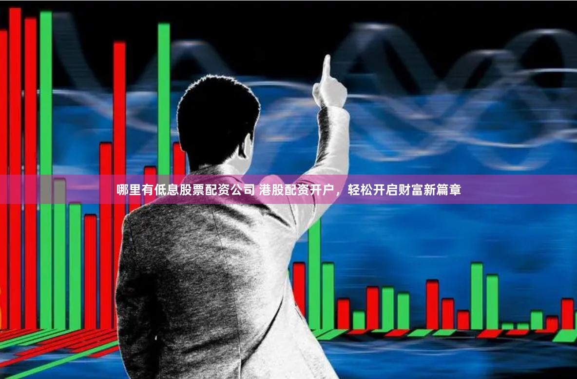 哪里有低息股票配资公司 港股配资开户，轻松开启财富新篇章