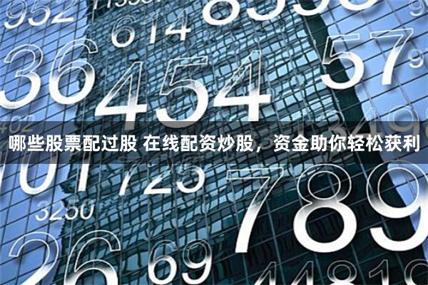 哪些股票配过股 在线配资炒股，资金助你轻松获利