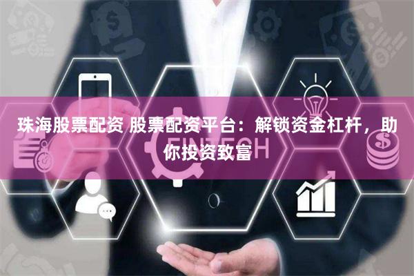 珠海股票配资 股票配资平台：解锁资金杠杆，助你投资致富