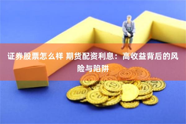 证券股票怎么样 期货配资利息：高收益背后的风险与陷阱