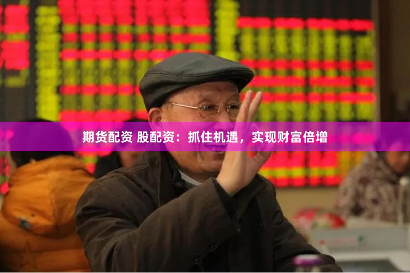 期货配资 股配资：抓住机遇，实现财富倍增