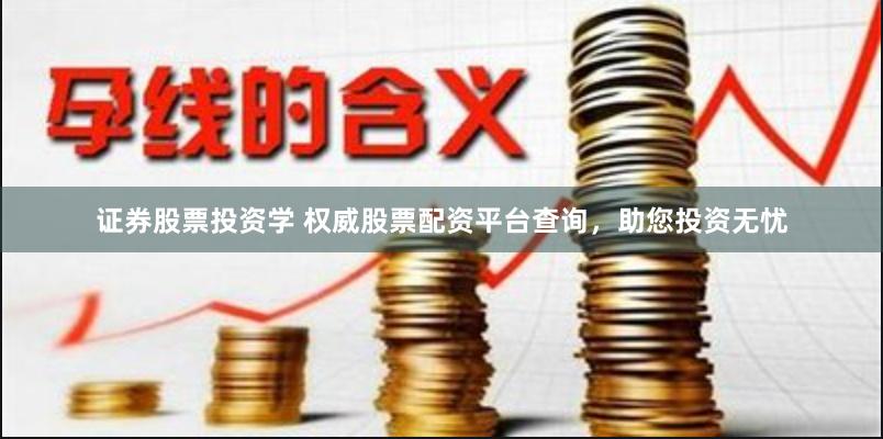 证券股票投资学 权威股票配资平台查询，助您投资无忧