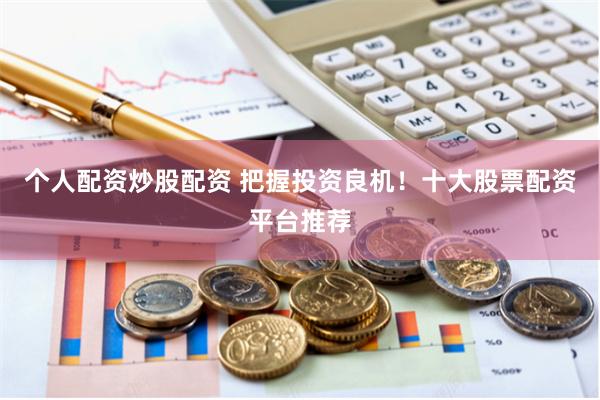 个人配资炒股配资 把握投资良机！十大股票配资平台推荐