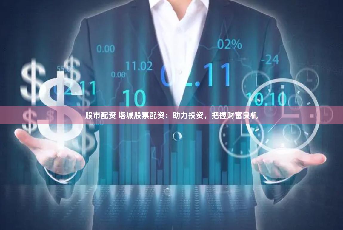 股市配资 塔城股票配资：助力投资，把握财富良机